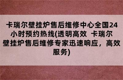 卡瑞尔壁挂炉售后维修中心全国24小时预约热线(透明高效  卡瑞尔壁挂炉售后维修专家迅速响应，高效服务)